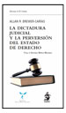 LA DICTADURA JUDICIAL Y LA PERVERSIÓN DEL ESTADO DE DERECHO. El juez constitucional y la destrucción de la democracia en Venezuela
